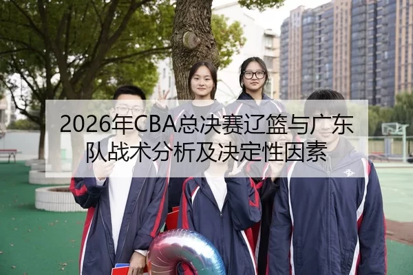 2026年CBA总决赛辽篮与广东队战术分析及决定性因素