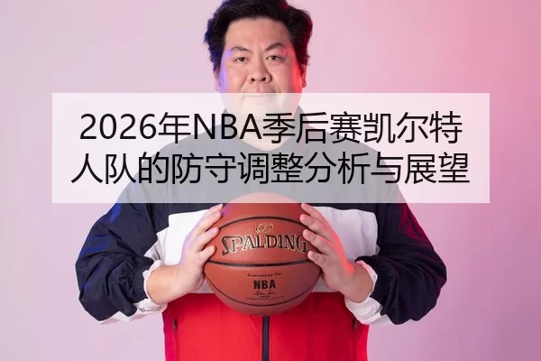 2026年NBA季后赛凯尔特人队的防守调整分析与展望