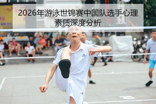2026年游泳世锦赛中国队选手心理素质深度分析