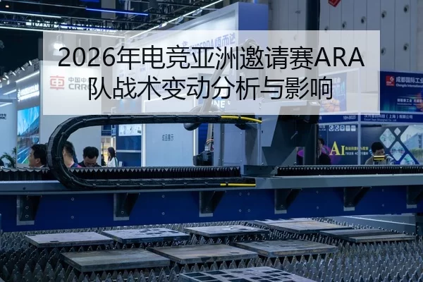 2026年电竞亚洲邀请赛ARA队战术变动分析与影响