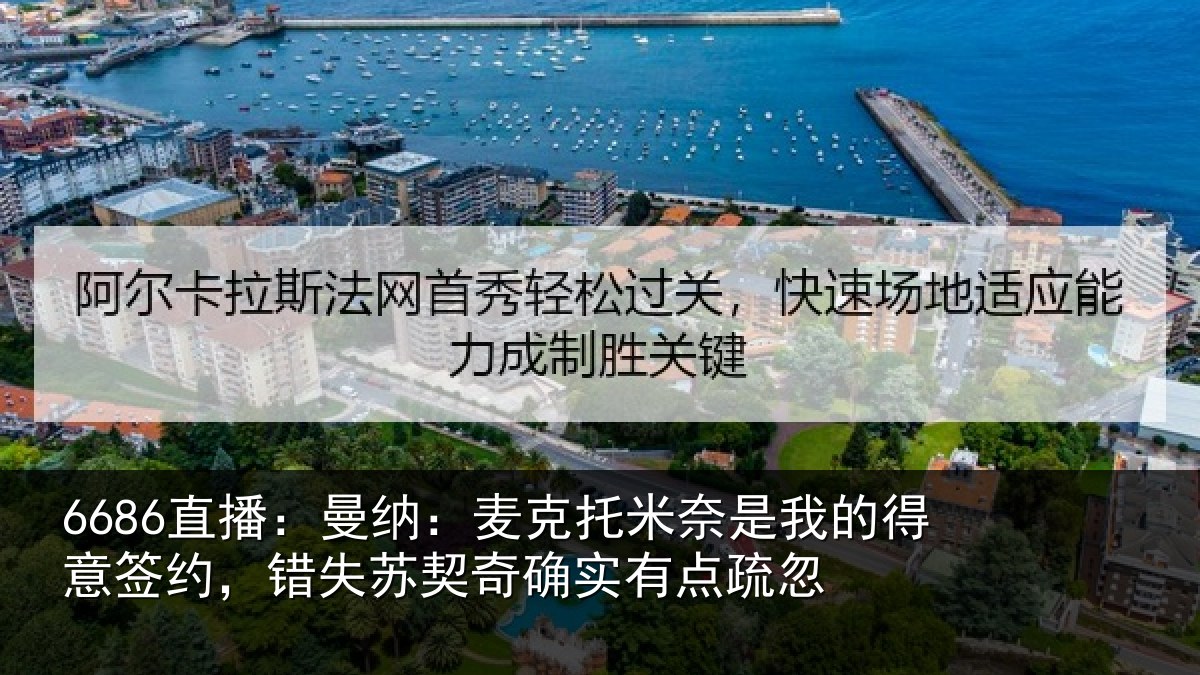 6686直播:曼纳:麦克托米奈是我的得意签约,错失苏契奇确实有点疏忽