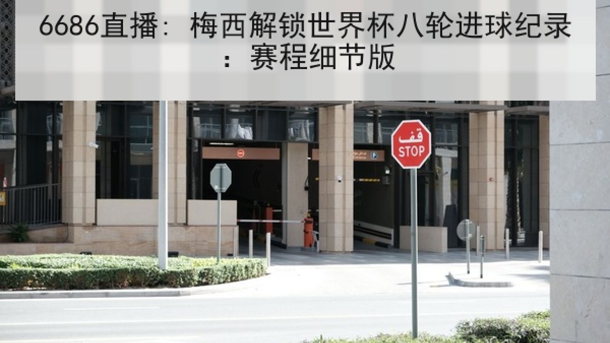 6686直播: 梅西解锁世界杯八轮进球纪录:赛程细节版 6686直播: 梅西解锁世界杯八轮进球纪录:赛程细节版