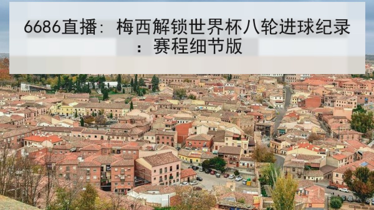 6686直播: 梅西解锁世界杯八轮进球纪录:赛程细节版 6686直播: 梅西解锁世界杯八轮进球纪录:赛程细节版