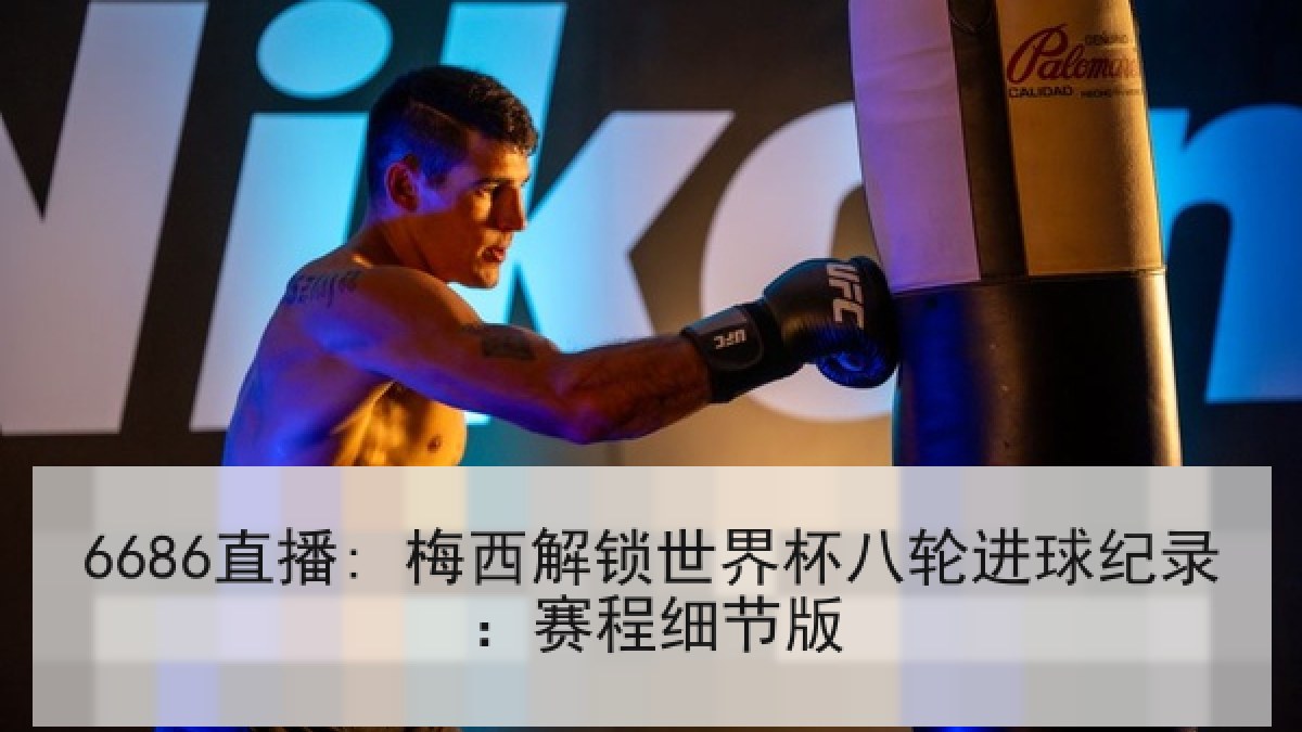 6686直播: 梅西解锁世界杯八轮进球纪录:赛程细节版