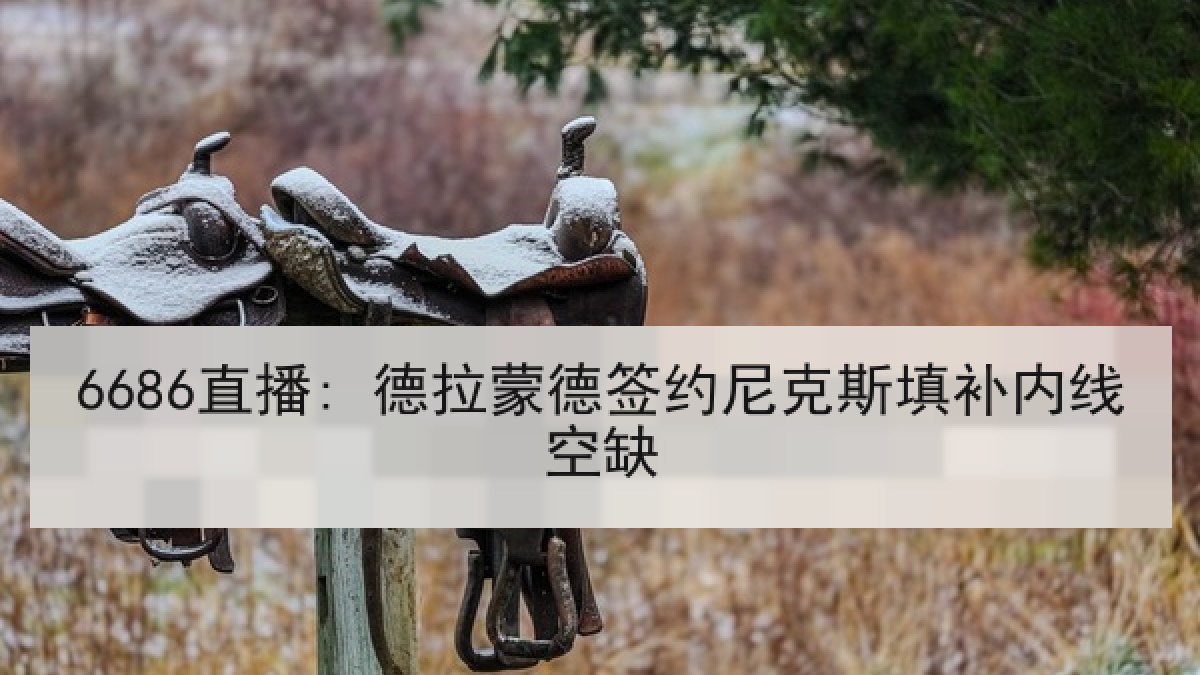 6686直播: 德拉蒙德签约尼克斯填补内线空缺 6686直播: 德拉蒙德签约尼克斯填补内线空缺