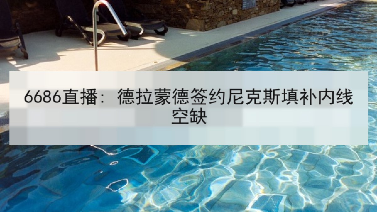 6686直播: 德拉蒙德签约尼克斯填补内线空缺 6686直播: 德拉蒙德签约尼克斯填补内线空缺