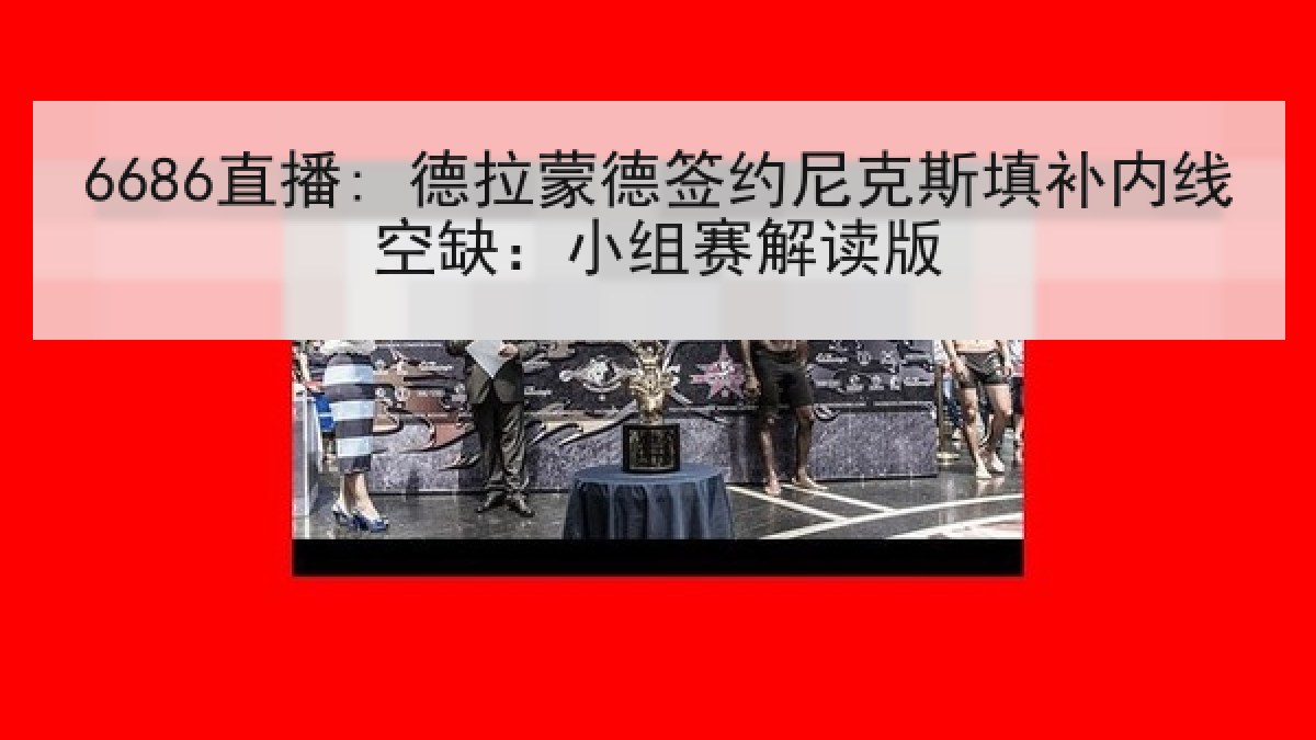 6686直播: 德拉蒙德签约尼克斯填补内线空缺:小组赛解读版 6686直播: 德拉蒙德签约尼克斯填补内线空缺:小组赛解读版