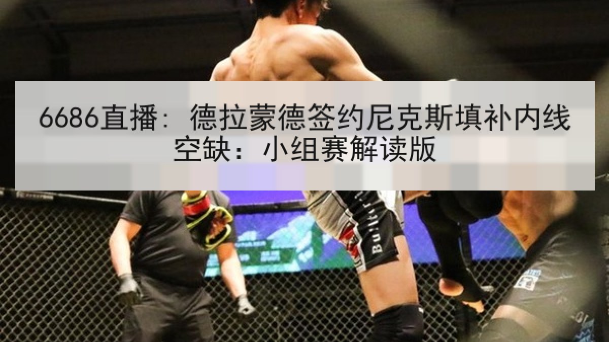 6686直播: 德拉蒙德签约尼克斯填补内线空缺:小组赛解读版 6686直播: 德拉蒙德签约尼克斯填补内线空缺:小组赛解读版