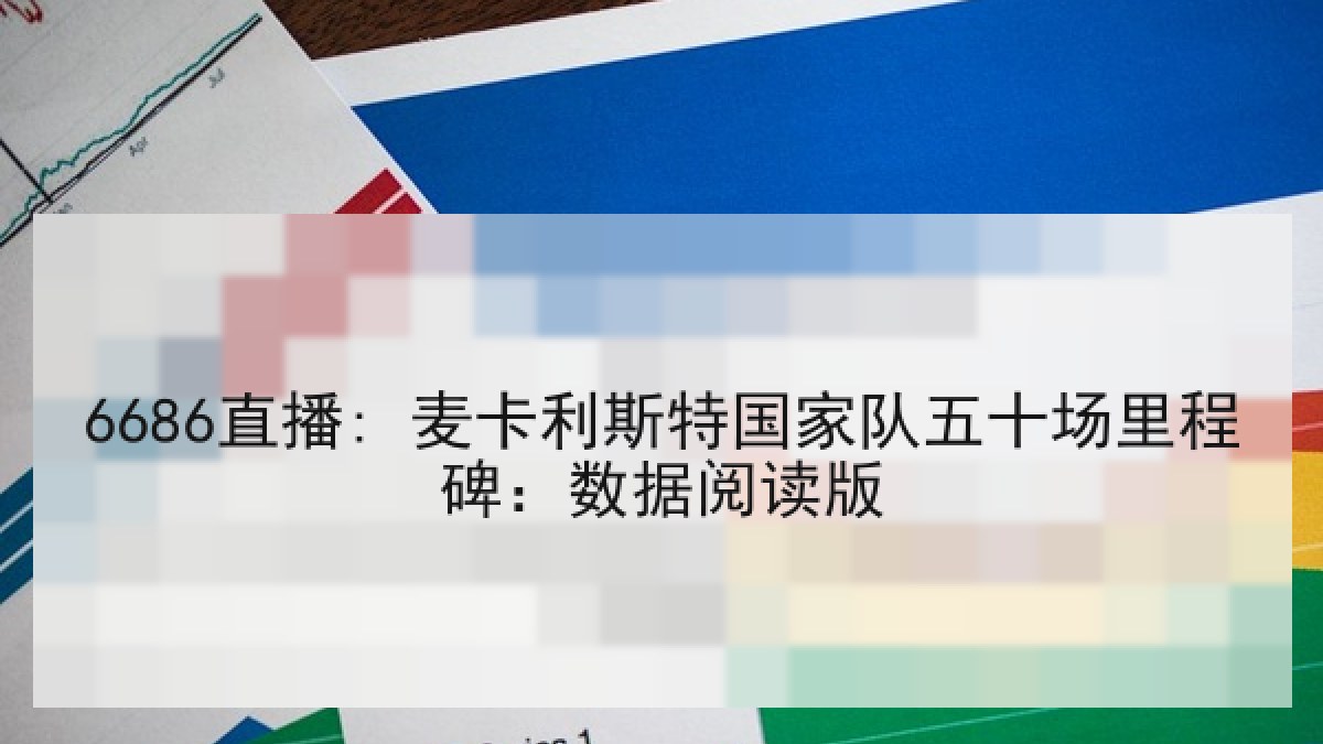 6686直播: 麦卡利斯特国家队五十场里程碑:数据阅读版 6686直播: 麦卡利斯特国家队五十场里程碑:数据阅读版