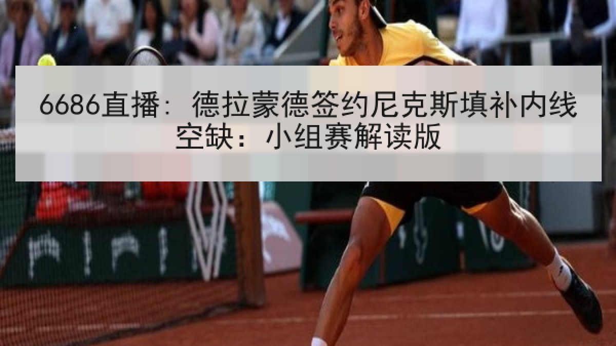 6686直播: 德拉蒙德签约尼克斯填补内线空缺:小组赛解读版