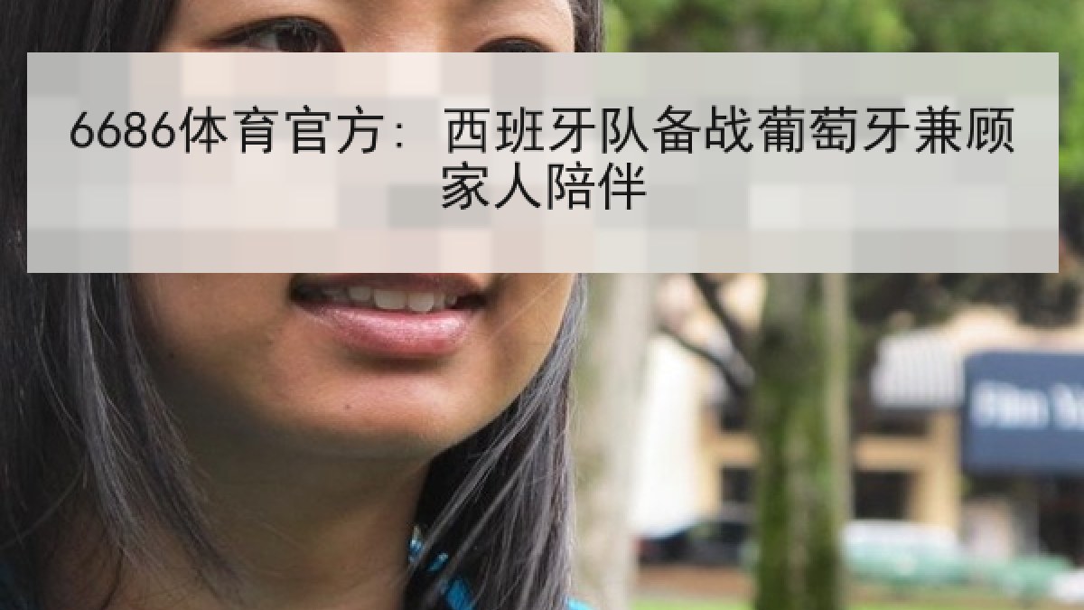 6686体育官方: 西班牙队备战葡萄牙兼顾家人陪伴