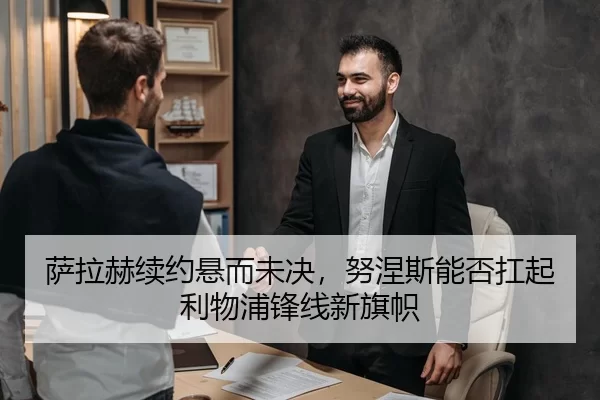 萨拉赫续约悬而未决，努涅斯能否扛起利物浦锋线新旗帜