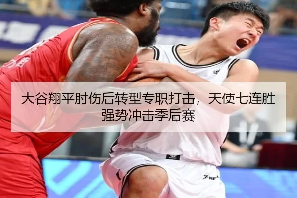 大谷翔平肘伤后转型专职打击，天使七连胜强势冲击季后赛