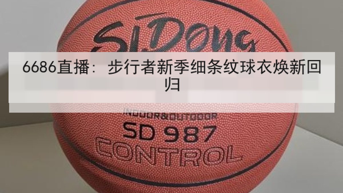 6686直播: 步行者新季细条纹球衣焕新回归