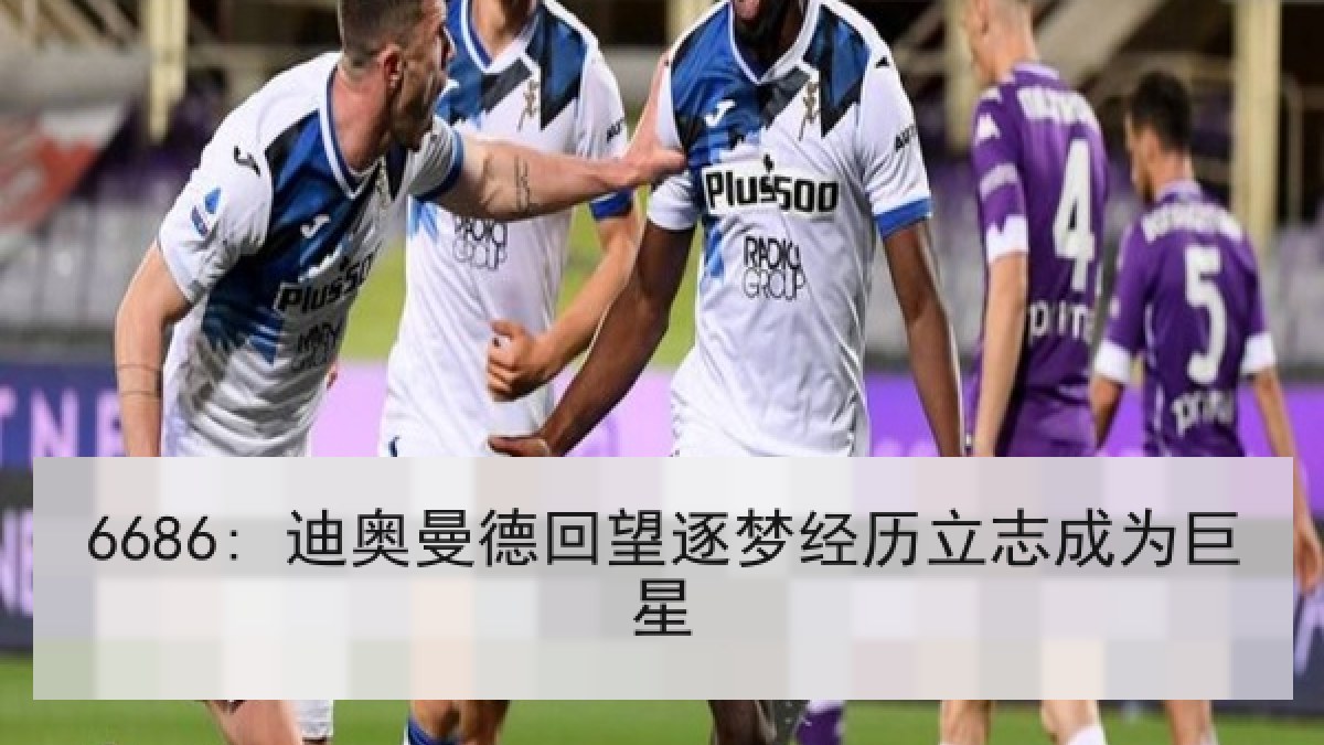 6686: 迪奥曼德回望逐梦经历立志成为巨星