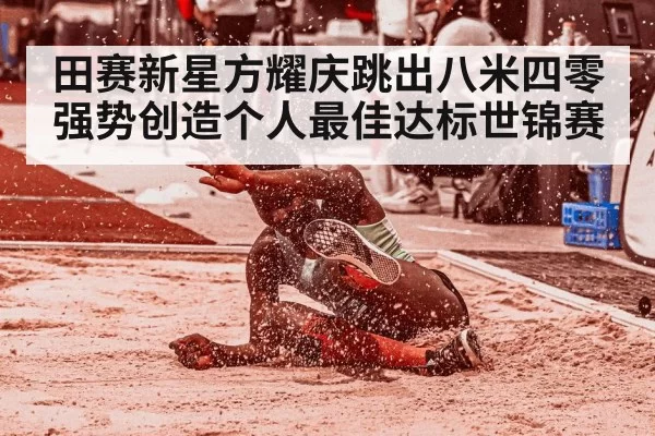 田赛新星方耀庆跳出八米四零强势创造个人最佳达标世锦赛