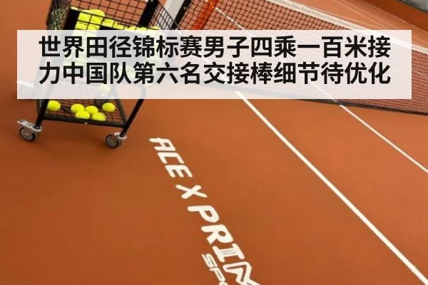 世界田径锦标赛男子四乘一百米接力中国队第六名交接棒细节待优化