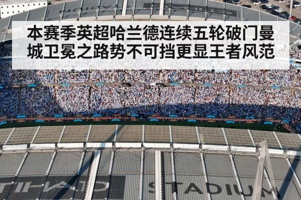 本赛季英超哈兰德连续五轮破门曼城卫冕之路势不可挡更显王者风范