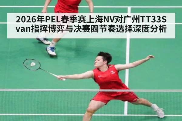2026年PEL春季赛上海NV对广州TT33Svan指挥博弈与决赛圈节奏选择深度分析