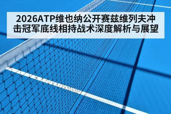 2026ATP维也纳公开赛兹维列夫冲击冠军底线相持战术深度解析与展望